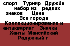 1.1) спорт : Турнир “Дружба“  ( набор из 6 редких знаков ) › Цена ­ 1 589 - Все города Коллекционирование и антиквариат » Значки   . Ханты-Мансийский,Радужный г.